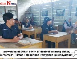Relawan Bakti BUMN Batch III Hadir di Belitung Timur, Bersama PT Timah Tbk Berikan Pelayanan ke Masyarakat